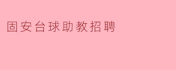 ### 固安台球助教招聘启事