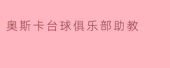 奥斯卡台球俱乐部助教——助力台球梦想的新起点