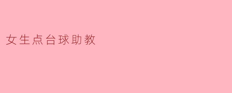 女生选择点台球助教有什么特别的考虑吗？****