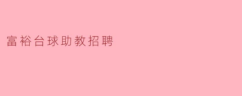 贵公司招聘的富裕台球助教需要具备哪些基本条件?****