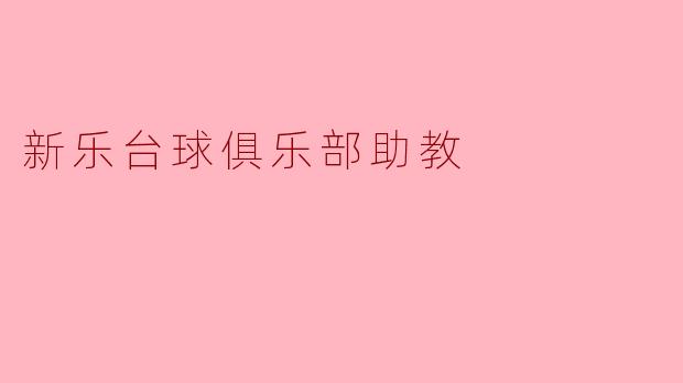 新乐台球俱乐部的助教主要负责哪些工作？