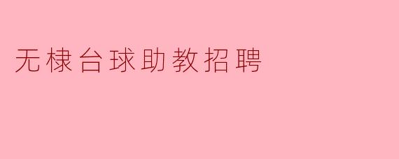 ### 无棣台球助教招聘启事