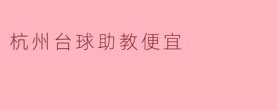 杭州有没有便宜的台球助教推荐?****
