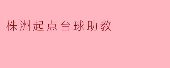 株洲起点台球助教有哪些特色和优势?**