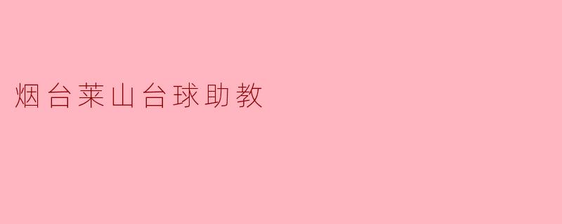 ### 烟台莱山台球助教：拉近球友与台球的距离