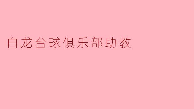 ### 白龙台球俱乐部助教的奋斗与成长