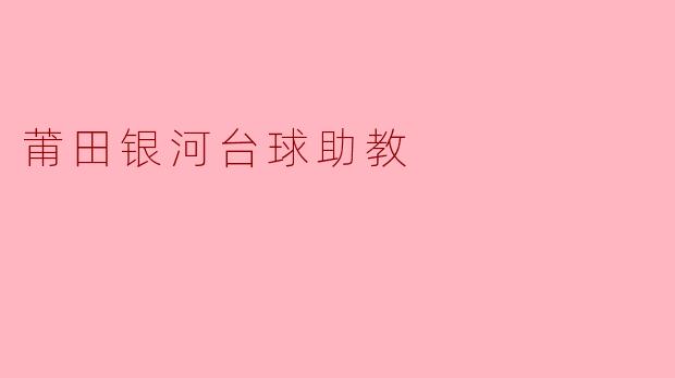 ### 莆田银河台球助教:助力青少年成才的摇篮