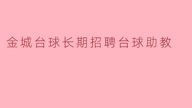 金城台球长期招聘台球助教,这个岗位具体需要什么样的条件和职责呢?****