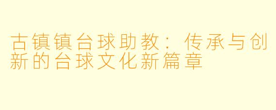 古镇镇台球助教：传承与创新的台球文化新篇章