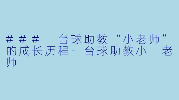 ### 台球助教“小老师”的成长历程-台球助教小 老师