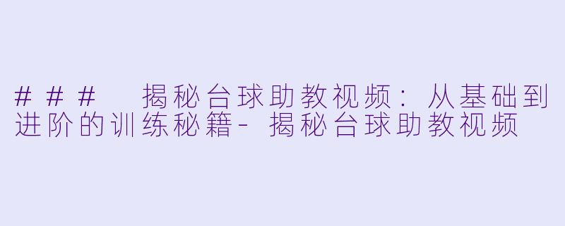 ### 揭秘台球助教视频：从基础到进阶的训练秘籍-揭秘台球助教视频