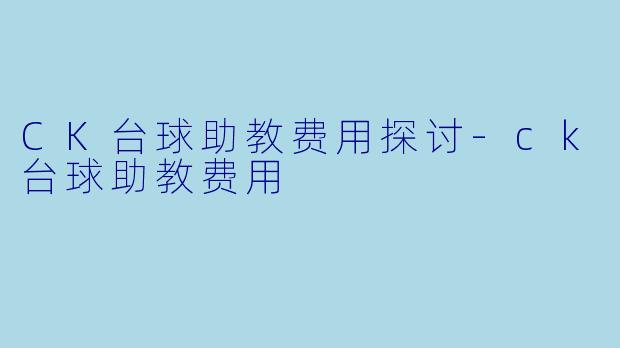 CK台球助教费用探讨-ck台球助教费用
