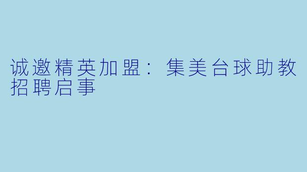 诚邀精英加盟：集美台球助教招聘启事