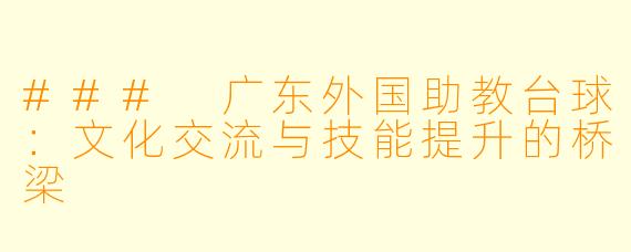 ### 广东外国助教台球：文化交流与技能提升的桥梁
