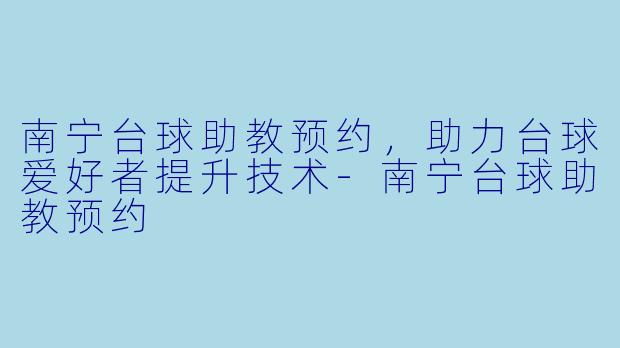 南宁台球助教预约，助力台球爱好者提升技术-南宁台球助教预约