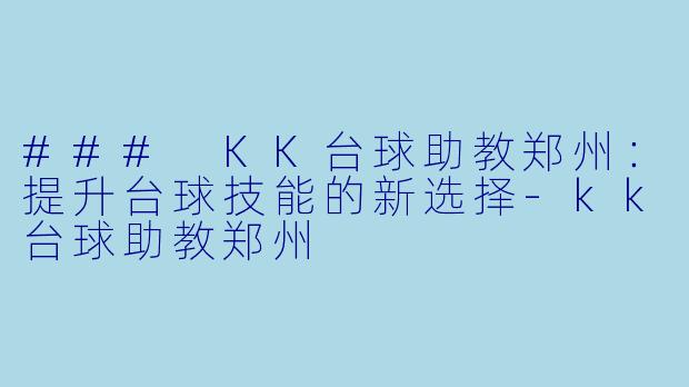 ### KK台球助教郑州：提升台球技能的新选择-kk台球助教郑州