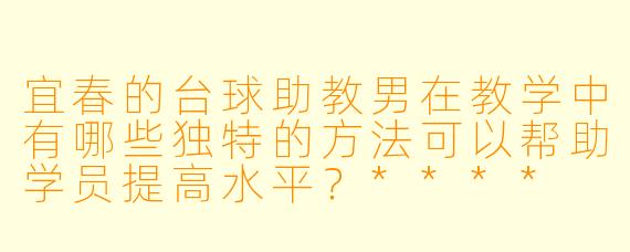 宜春的台球助教男在教学中有哪些独特的方法可以帮助学员提高水平?****