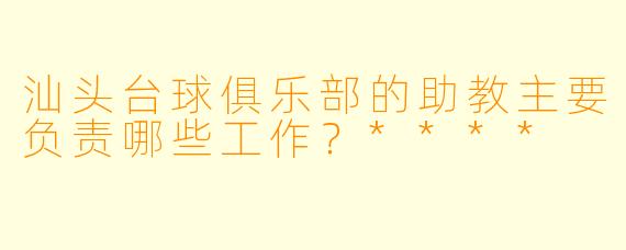 汕头台球俱乐部的助教主要负责哪些工作?****