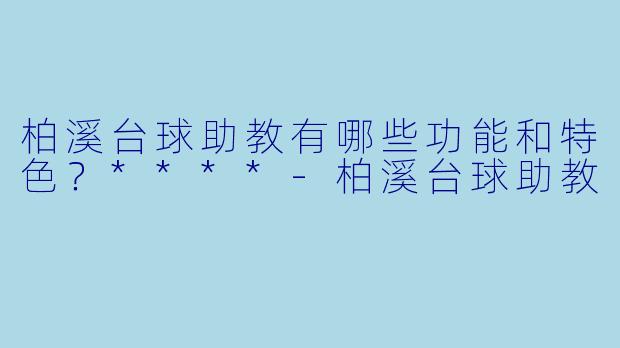柏溪台球助教有哪些功能和特色?****