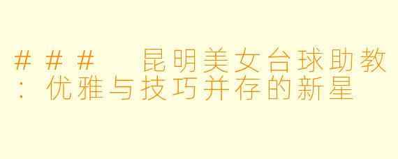 ### 昆明美女台球助教：优雅与技巧并存的新星