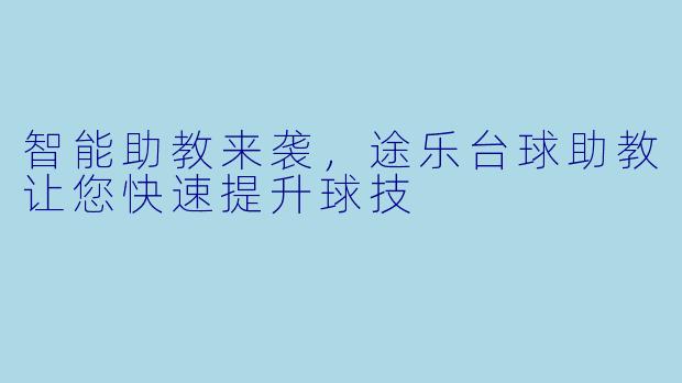 智能助教来袭,途乐台球助教让您快速提升球技