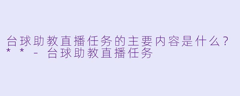 台球助教直播任务的主要内容是什么?**