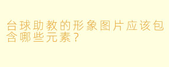 台球助教的形象图片应该包含哪些元素？