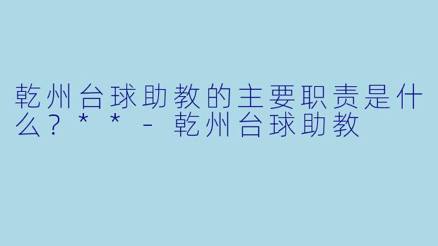 乾州台球助教的主要职责是什么?**