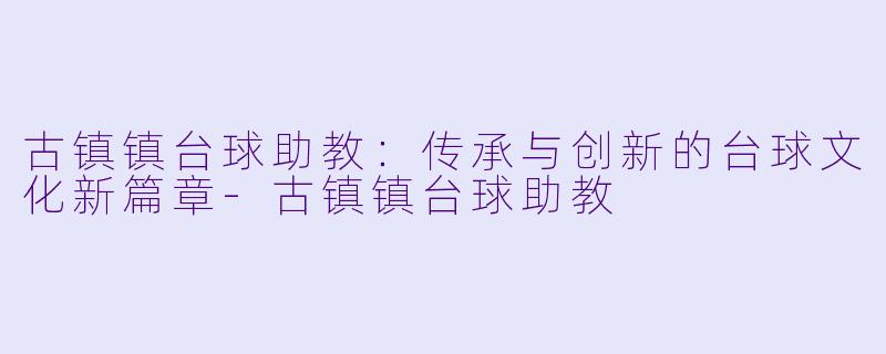 古镇镇台球助教:传承与创新的台球文化新篇章