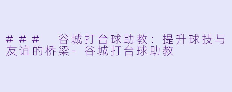 ### 谷城打台球助教:提升球技与友谊的桥梁