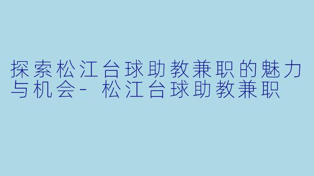 探索松江台球助教兼职的魅力与机会-松江台球助教兼职
