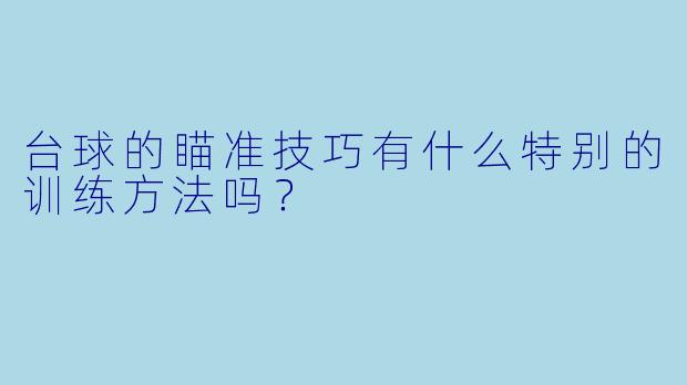 台球的瞄准技巧有什么特别的训练方法吗?