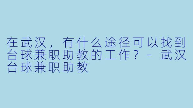 在武汉，有什么途径可以找到台球兼职助教的工作？-武汉台球兼职助教