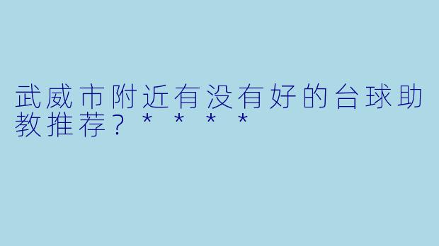 武威市附近有没有好的台球助教推荐？****