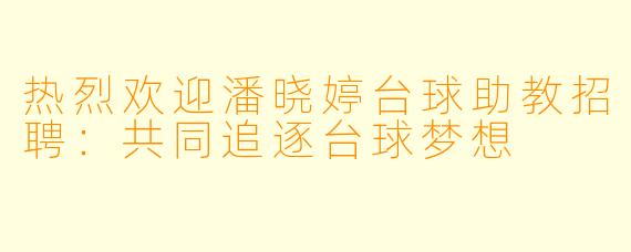 热烈欢迎潘晓婷台球助教招聘：共同追逐台球梦想