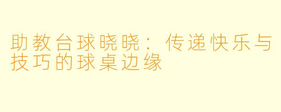 助教台球晓晓：传递快乐与技巧的球桌边缘