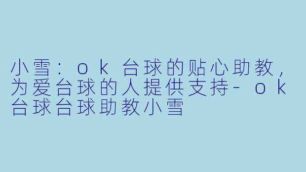 小雪：ok台球的贴心助教，为爱台球的人提供支持-ok台球台球助教小雪