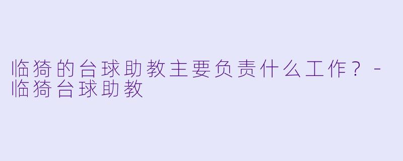 临猗的台球助教主要负责什么工作？