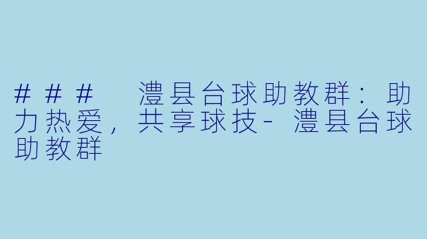 ### 澧县台球助教群：助力热爱，共享球技-澧县台球助教群