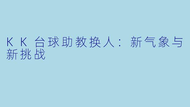KK台球助教换人:新气象与新挑战