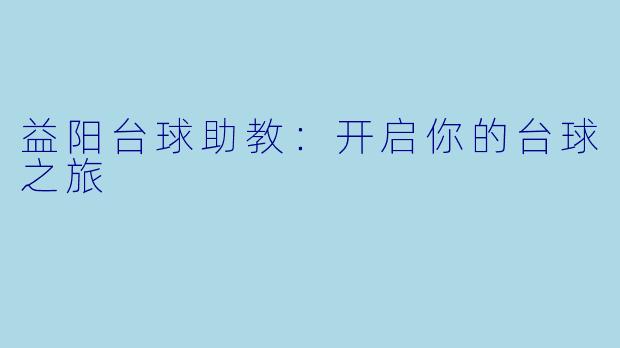 益阳台球助教：开启你的台球之旅