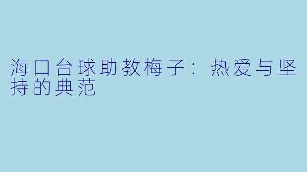 海口台球助教梅子:热爱与坚持的典范