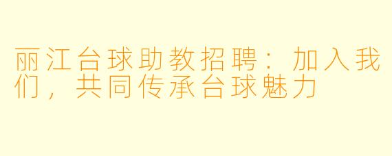 丽江台球助教招聘：加入我们，共同传承台球魅力