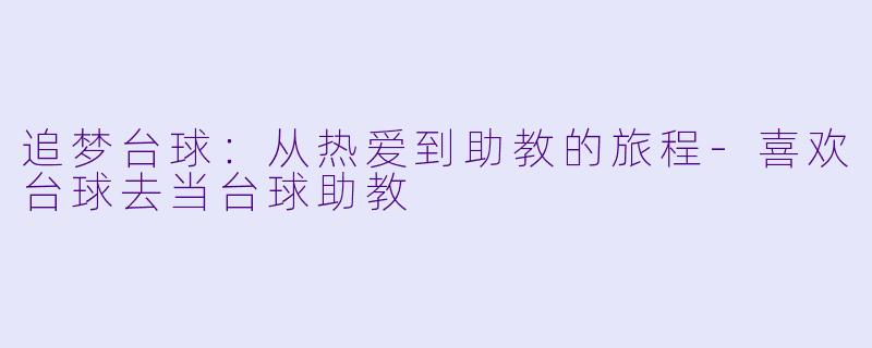 追梦台球：从热爱到助教的旅程-喜欢台球去当台球助教