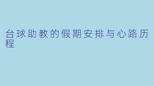 台球助教的假期安排与心路历程