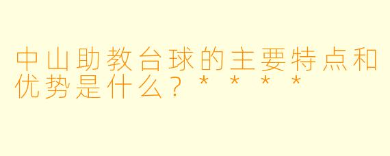 中山助教台球的主要特点和优势是什么?****