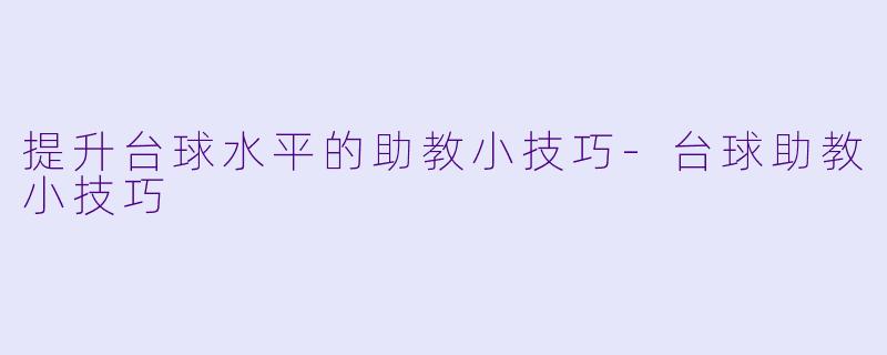 提升台球水平的助教小技巧-台球助教小技巧