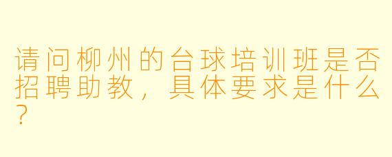 请问柳州的台球培训班是否招聘助教,具体要求是什么?