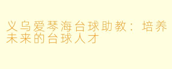 义乌爱琴海台球助教：培养未来的台球人才
