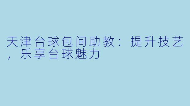 天津台球包间助教：提升技艺，乐享台球魅力